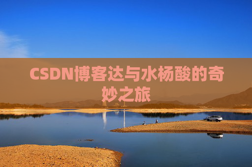 CSDN博客达与水杨酸的奇妙之旅