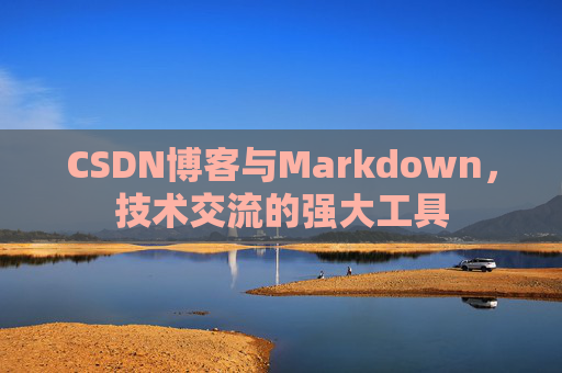 CSDN博客与Markdown，技术交流的强大工具