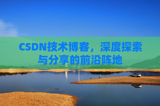 CSDN技术博客，深度探索与分享的前沿阵地